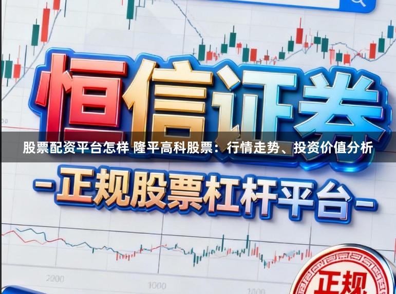 股票配资平台怎样 隆平高科股票：行情走势、投资价值分析