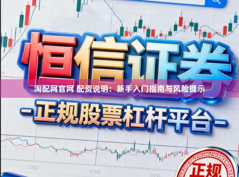 淘配网官网 配资说明：新手入门指南与风险提示