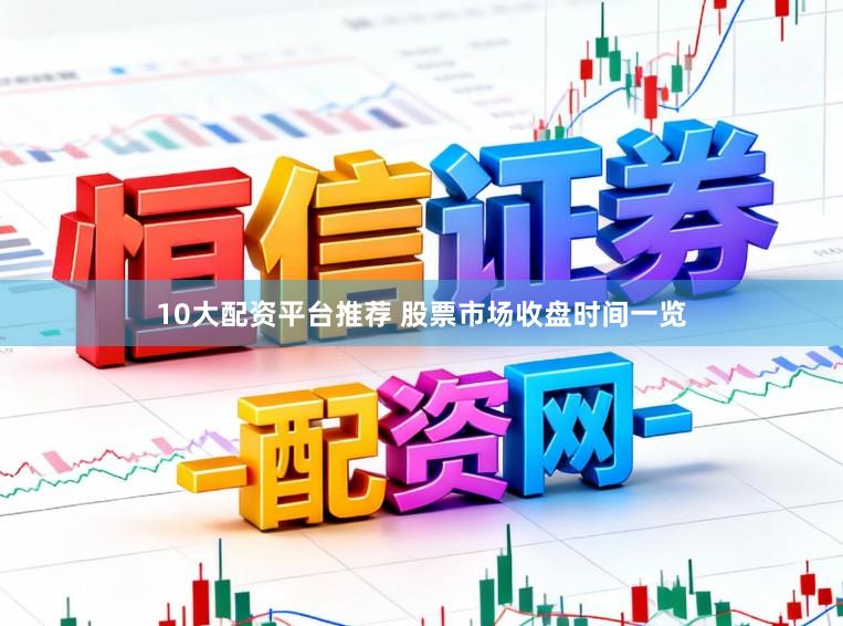 10大配资平台推荐 股票市场收盘时间一览