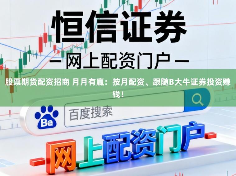 股票期货配资招商 月月有赢：按月配资、跟随B大牛证券投资赚钱！