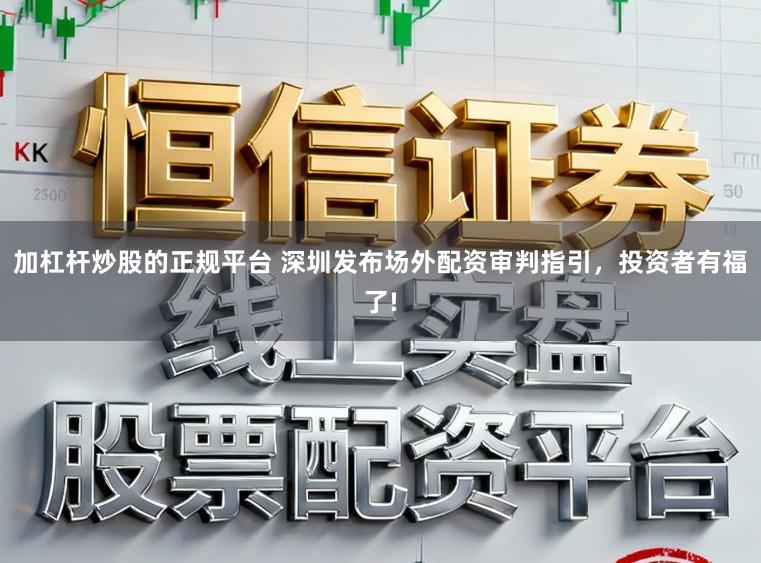 加杠杆炒股的正规平台 深圳发布场外配资审判指引，投资者有福了!