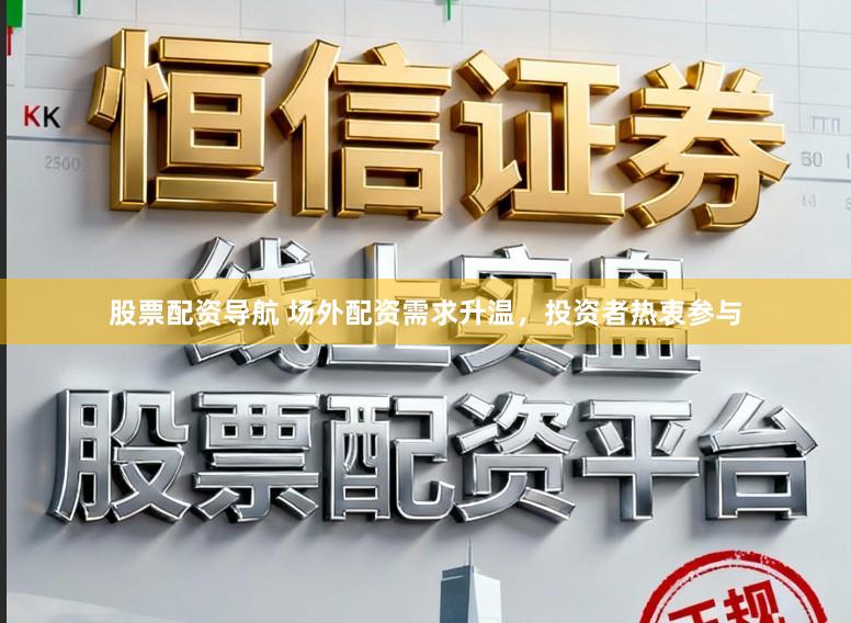 股票配资导航 场外配资需求升温，投资者热衷参与
