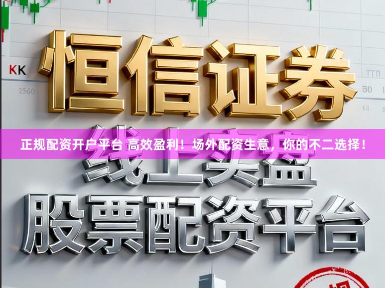 正规配资开户平台 高效盈利！场外配资生意，你的不二选择！