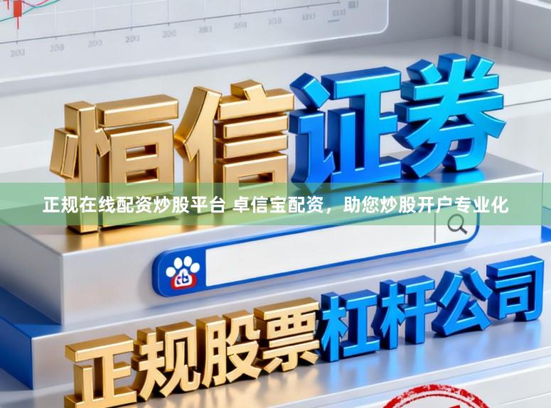 正规在线配资炒股平台 卓信宝配资，助您炒股开户专业化