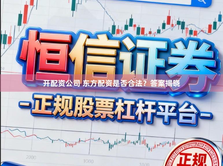 开配资公司 东方配资是否合法？答案揭晓