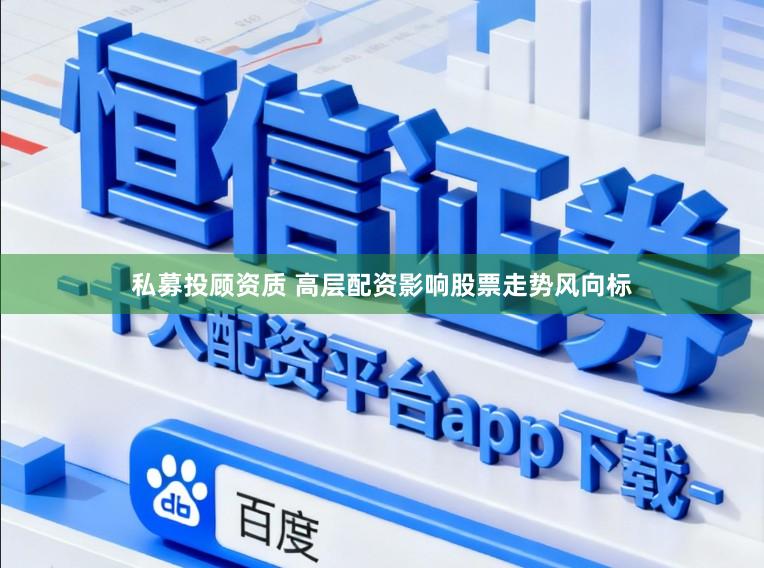 私募投顾资质 高层配资影响股票走势风向标