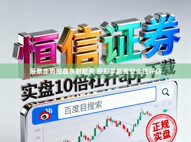 股票走势图鑫东财配资 股股掌配资安全性评估