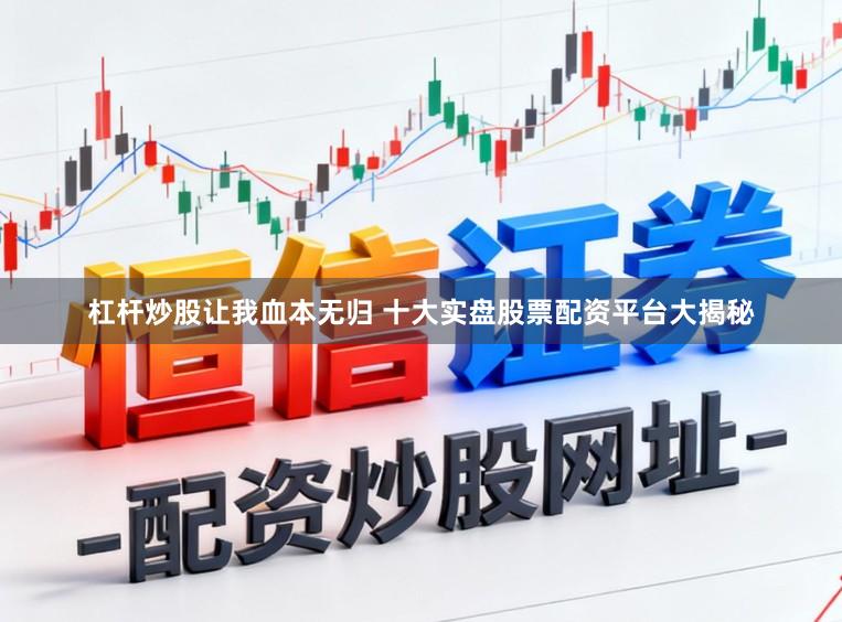 杠杆炒股让我血本无归 十大实盘股票配资平台大揭秘