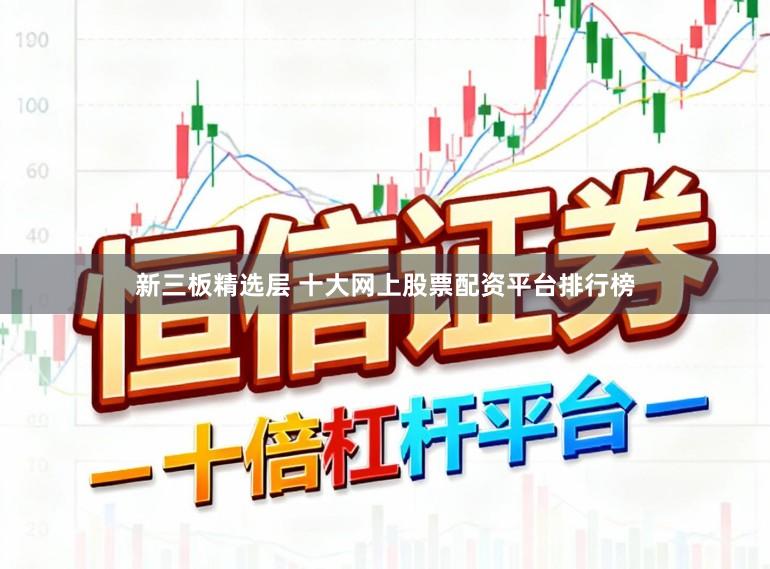 新三板精选层 十大网上股票配资平台排行榜