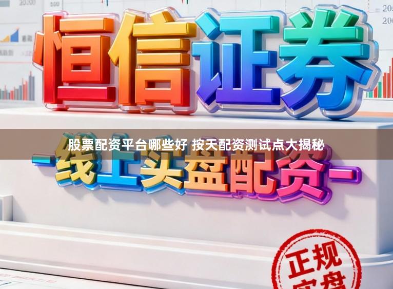 股票配资平台哪些好 按天配资测试点大揭秘