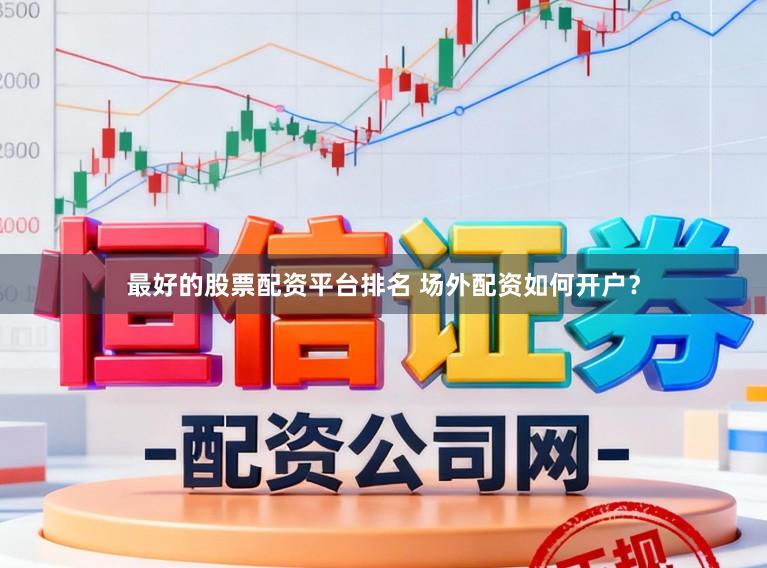 最好的股票配资平台排名 场外配资如何开户？