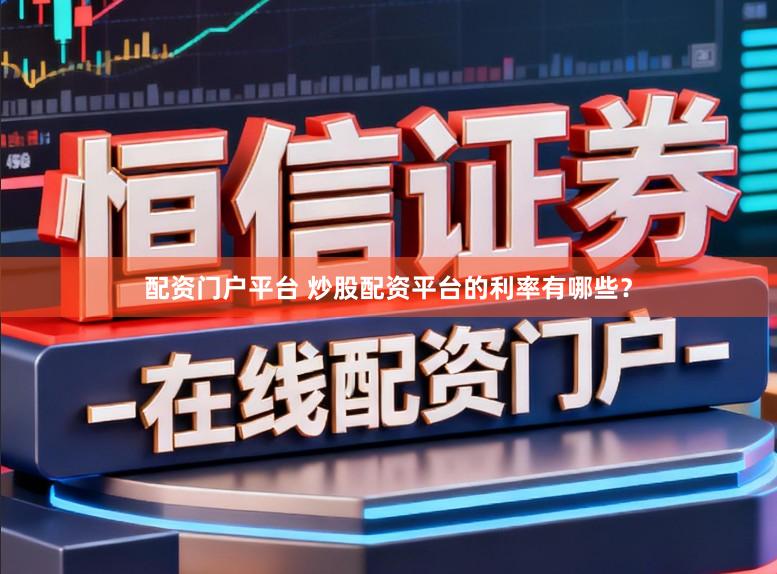 配资门户平台 炒股配资平台的利率有哪些？