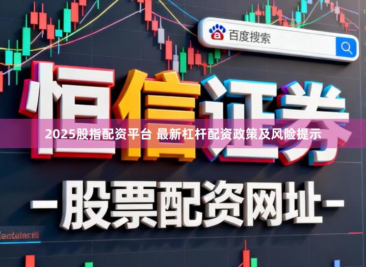2025股指配资平台 最新杠杆配资政策及风险提示