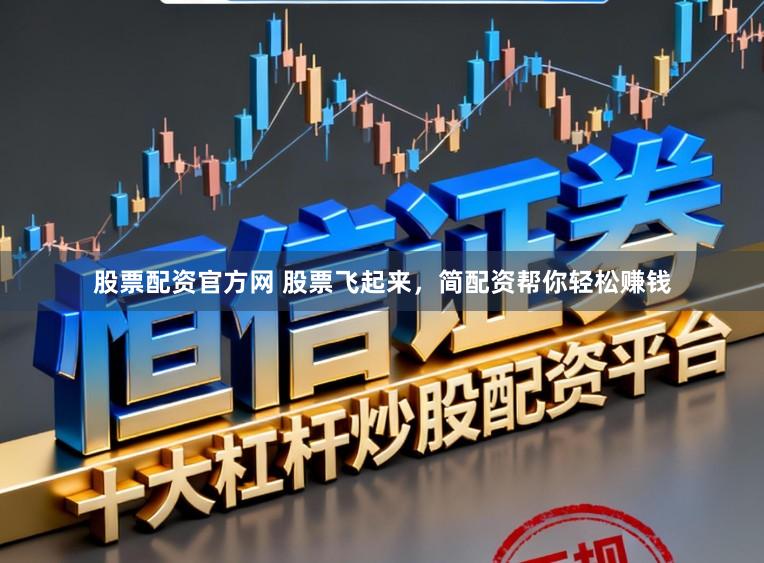 股票配资官方网 股票飞起来，简配资帮你轻松赚钱