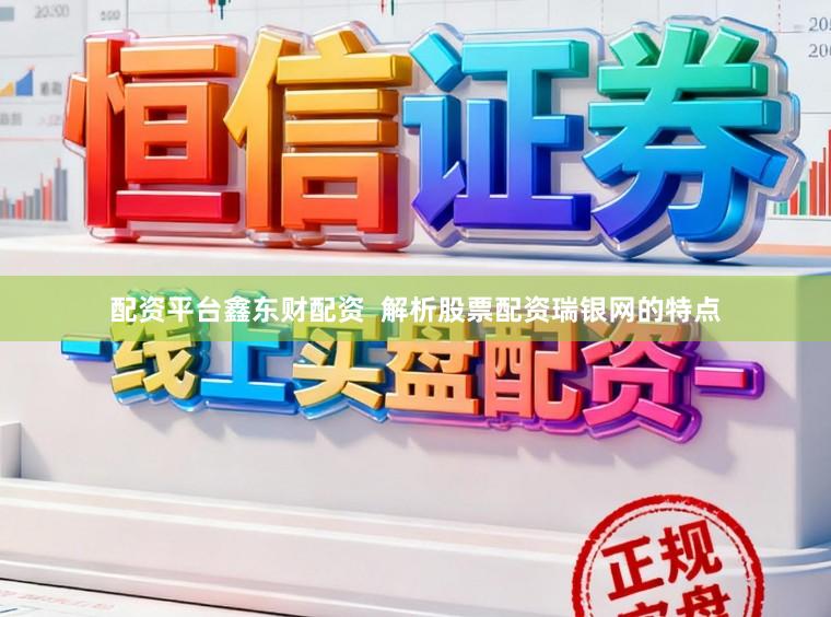配资平台鑫东财配资  解析股票配资瑞银网的特点