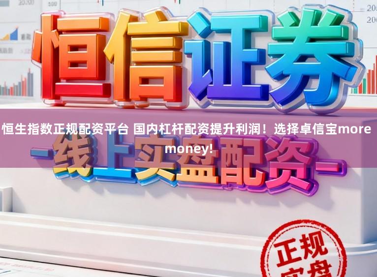 恒生指数正规配资平台 国内杠杆配资提升利润！选择卓信宝more money!