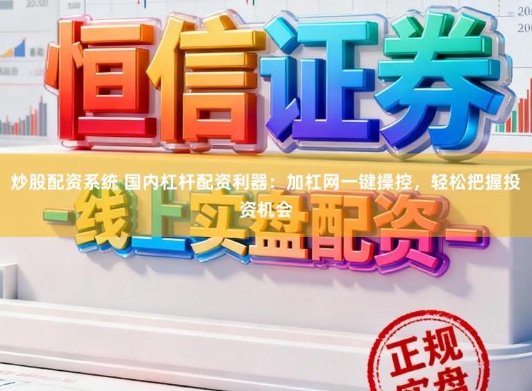 炒股配资系统 国内杠杆配资利器：加杠网一键操控，轻松把握投资机会