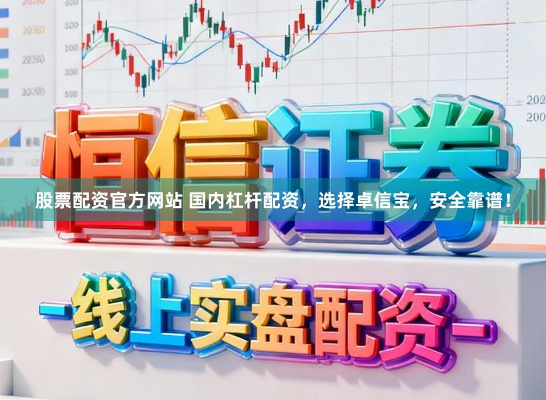 股票配资官方网站 国内杠杆配资，选择卓信宝，安全靠谱！