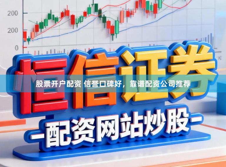 股票开户配资 信誉口碑好,靠谱配资公司推荐