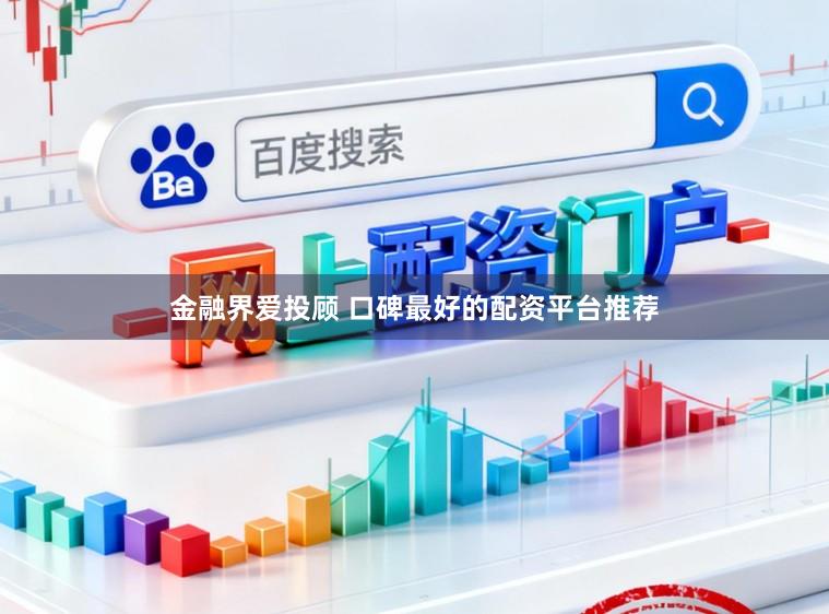 金融界爱投顾 口碑最好的配资平台推荐
