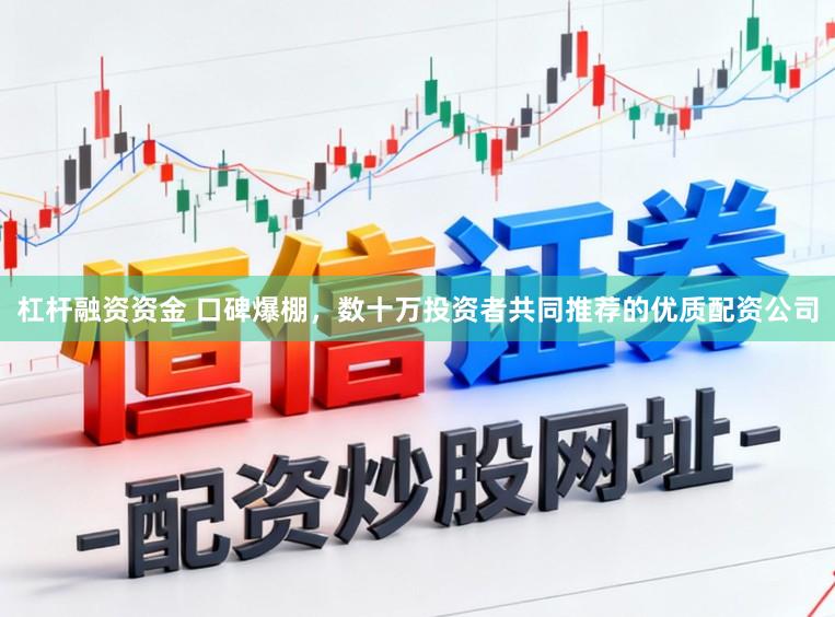 杠杆融资资金 口碑爆棚，数十万投资者共同推荐的优质配资公司