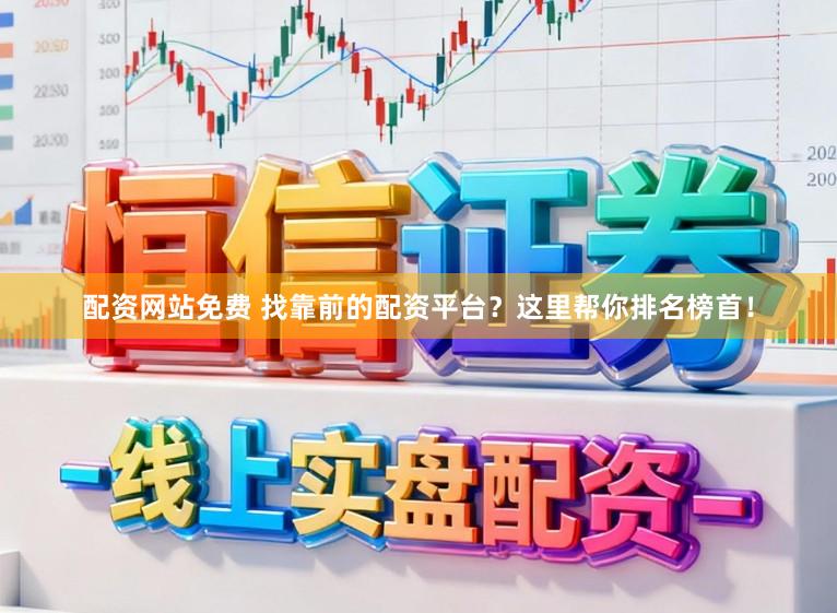 配资网站免费 找靠前的配资平台？这里帮你排名榜首！