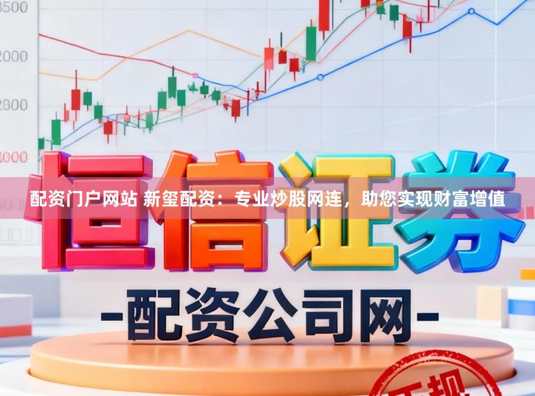配资门户网站 新玺配资：专业炒股网连，助您实现财富增值