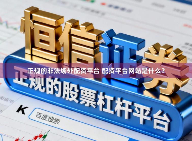正规的非法场外配资平台 配资平台网站是什么？
