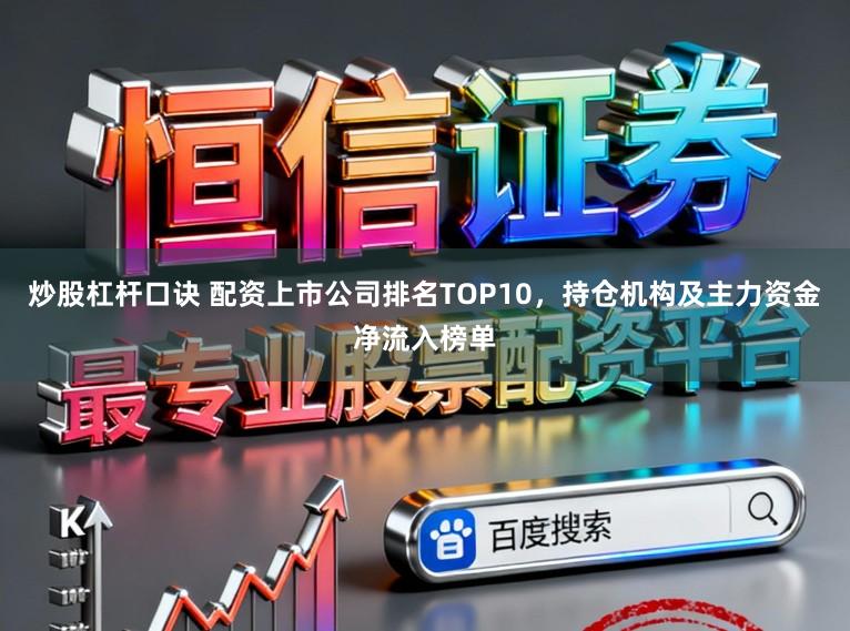 炒股杠杆口诀 配资上市公司排名TOP10,持仓机构及主力资金净流入榜单