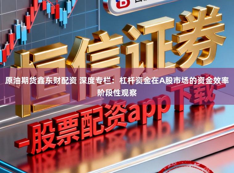 原油期货鑫东财配资 深度专栏：杠杆资金在A股市场的资金效率阶段性观察