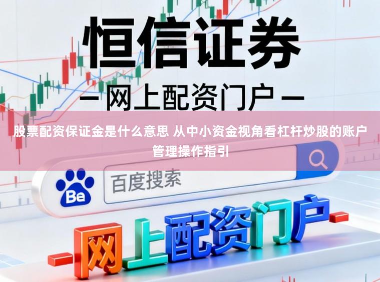 股票配资保证金是什么意思 从中小资金视角看杠杆炒股的账户管理操作指引
