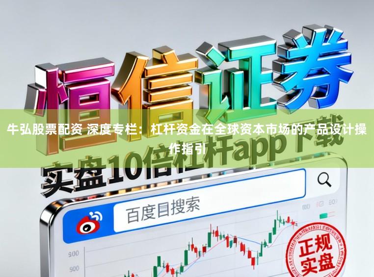 牛弘股票配资 深度专栏：杠杆资金在全球资本市场的产品设计操作指引