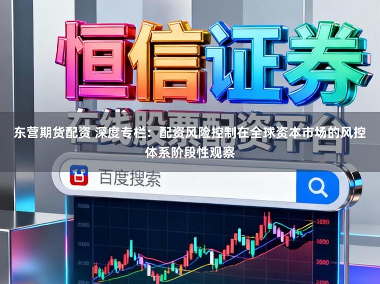 东营期货配资 深度专栏:配资风险控制在全球资本市场的风控体系阶段性观察