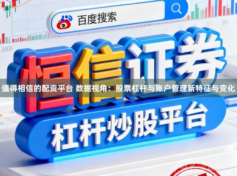 值得相信的配资平台 数据视角：股票杠杆与账户管理新特征与变化