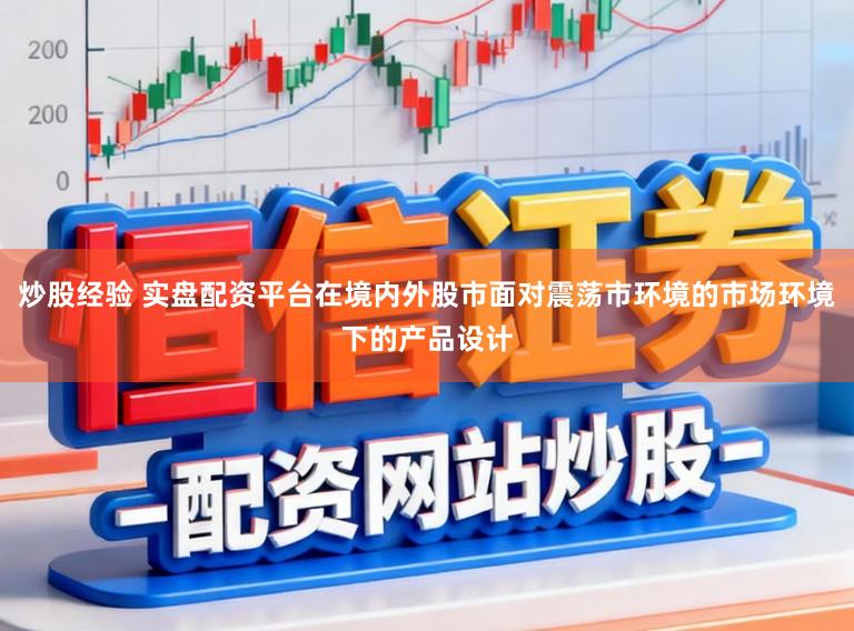 炒股经验 实盘配资平台在境内外股市面对震荡市环境的市场环境下的产品设计