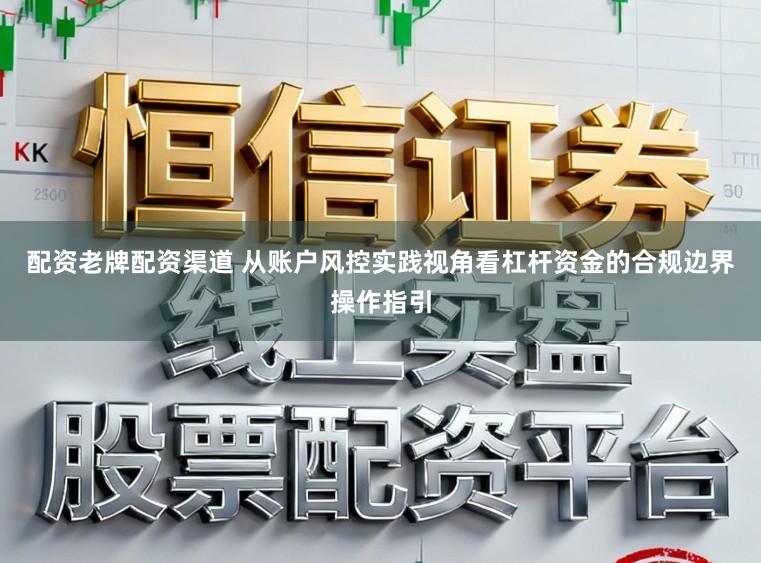 配资老牌配资渠道 从账户风控实践视角看杠杆资金的合规边界操作指引