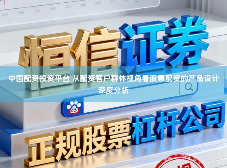 中国配资投资平台 从配资客户群体视角看股票配资的产品设计深度分析