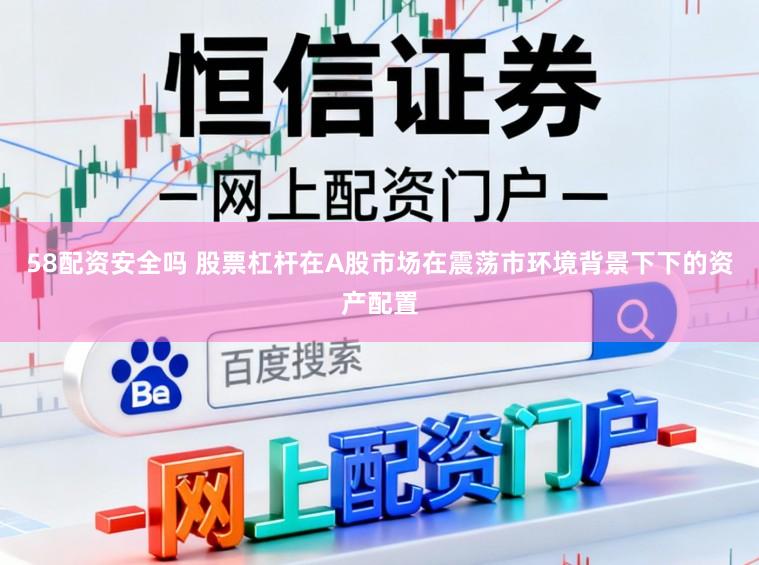 58配资安全吗 股票杠杆在A股市场在震荡市环境背景下下的资产配置