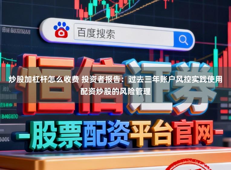 炒股加杠杆怎么收费 投资者报告：过去三年账户风控实践使用配资炒股的风险管理