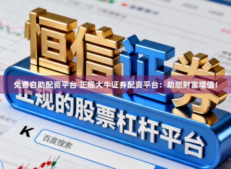 免费自助配资平台 正规大牛证券配资平台：助您财富增值！
