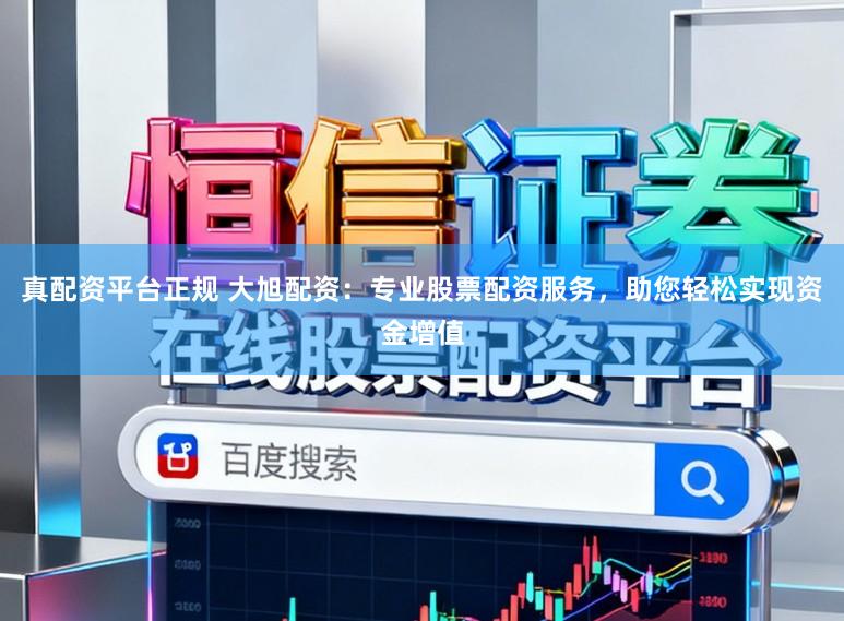 真配资平台正规 大旭配资：专业股票配资服务，助您轻松实现资金增值