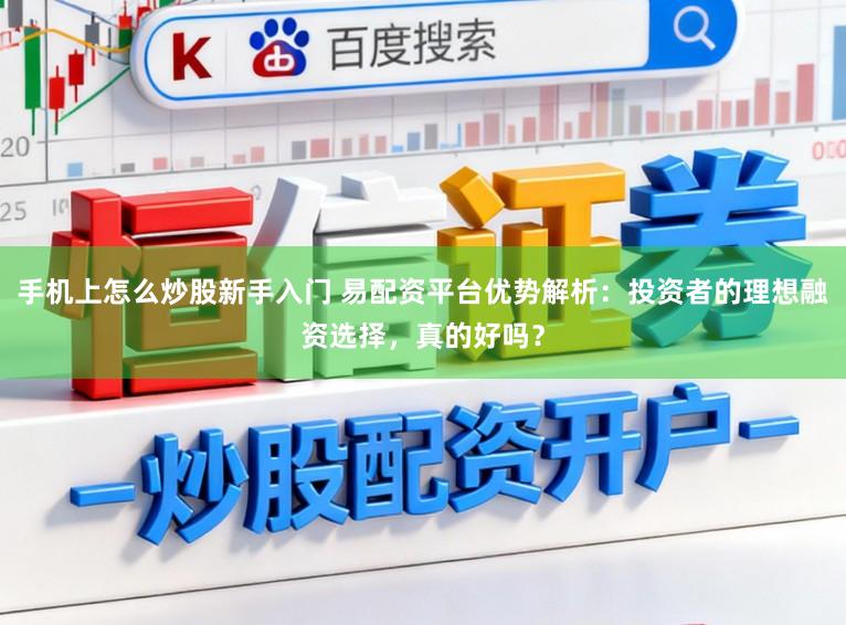 手机上怎么炒股新手入门 易配资平台优势解析：投资者的理想融资选择，真的好吗？