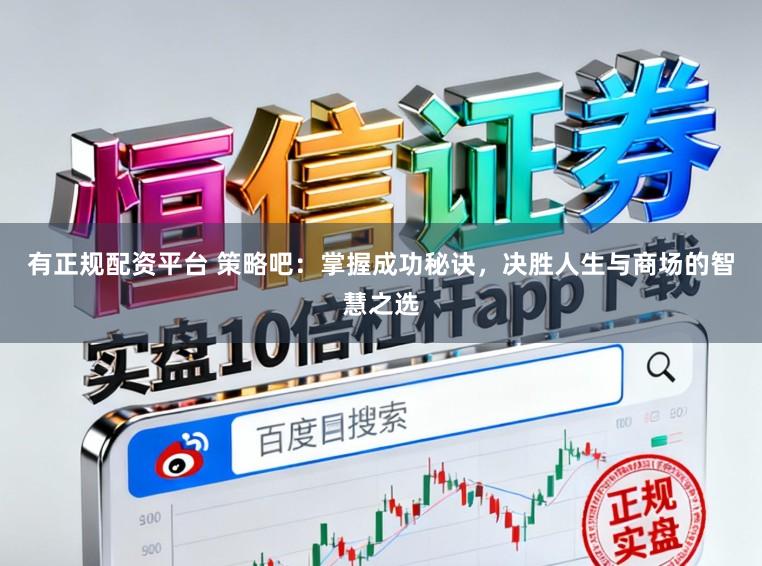 有正规配资平台 策略吧：掌握成功秘诀，决胜人生与商场的智慧之选