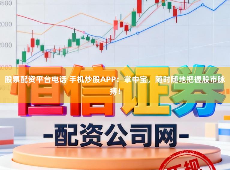 股票配资平台电话 手机炒股APP：掌中宝，随时随地把握股市脉搏！