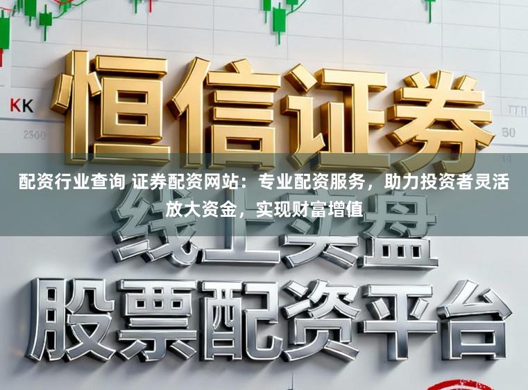 配资行业查询 证券配资网站：专业配资服务，助力投资者灵活放大资金，实现财富增值
