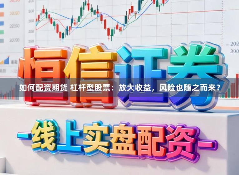 如何配资期货 杠杆型股票：放大收益，风险也随之而来？
