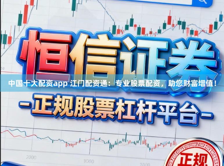中国十大配资app 江门配资通：专业股票配资，助您财富增值！