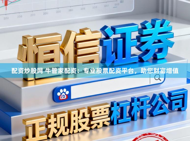 配资炒股网 牛管家配资：专业股票配资平台，助您财富增值