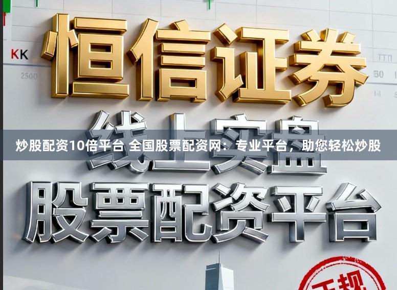 炒股配资10倍平台 全国股票配资网：专业平台，助您轻松炒股
