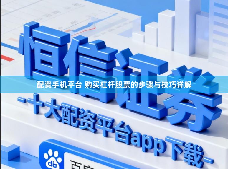配资手机平台 购买杠杆股票的步骤与技巧详解